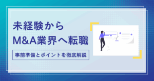 【2024年8月更新】未経験からM&A業界へ転職する方法と成功の秘訣