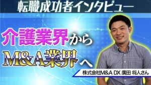 【転職成功事例】介護業界からM&A業界へ転職した31歳男性インタビュー