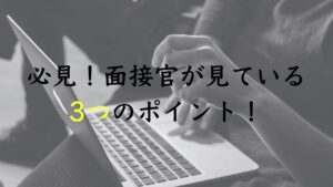 必見！面接官が見ている3つのポイント！【知らないと損】