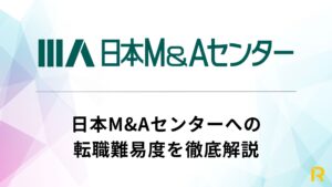 【2026年最新版】日本M&Aセンターへの転職難易度は？選考突破に必要な対策、高年収、求める人物像を徹底解説